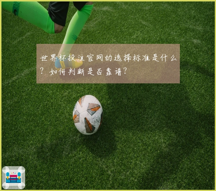 世界杯投注官网的选择标准是什么？如何判断是否靠谱？