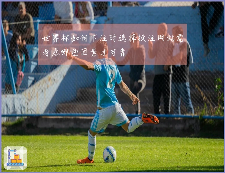 世界杯如何下注时选择投注网站需考虑哪些因素才可靠