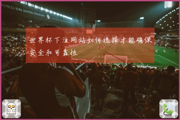 世界杯下注网站如何选择才能确保安全和可靠性