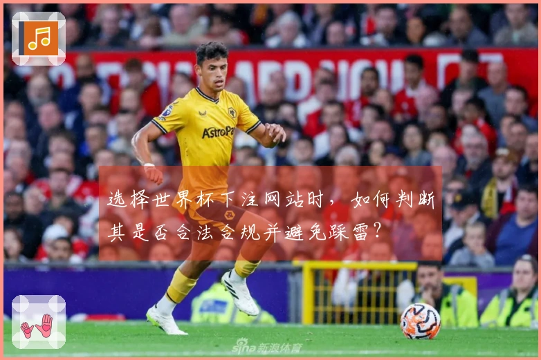 选择世界杯下注网站时，如何判断其是否合法合规并避免踩雷？