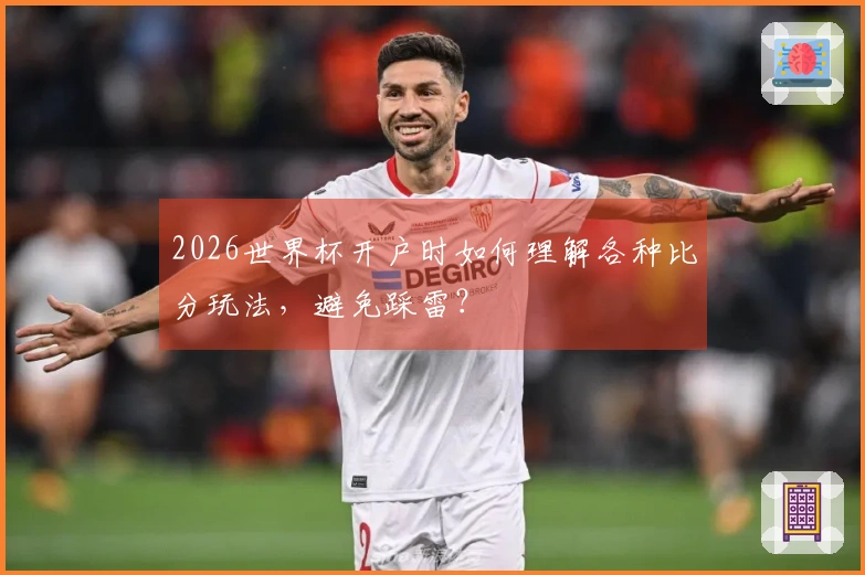 2026世界杯开户时如何理解各种比分玩法，避免踩雷？