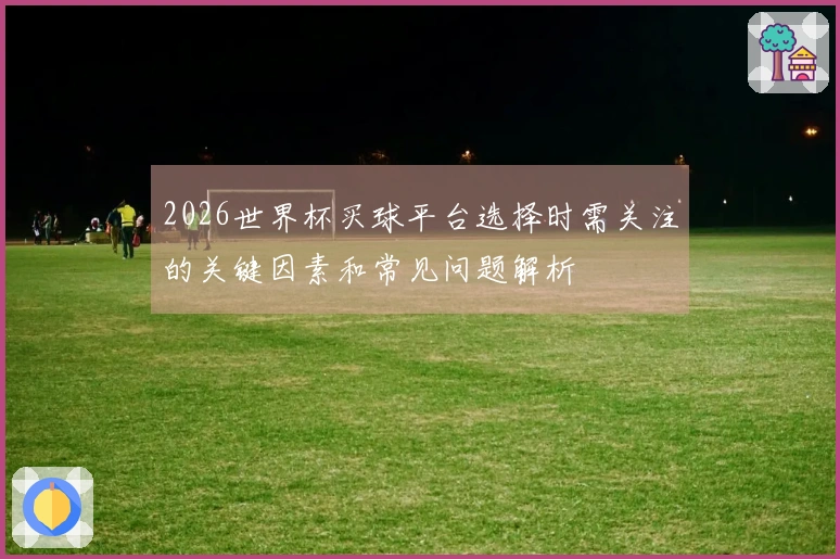 2026世界杯买球平台选择时需关注的关键因素和常见问题解析