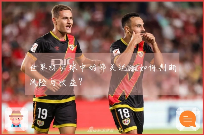 世界杯买球中的串关玩法如何判断风险与收益？
