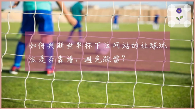 如何判断世界杯下注网站的让球玩法是否靠谱，避免踩雷？