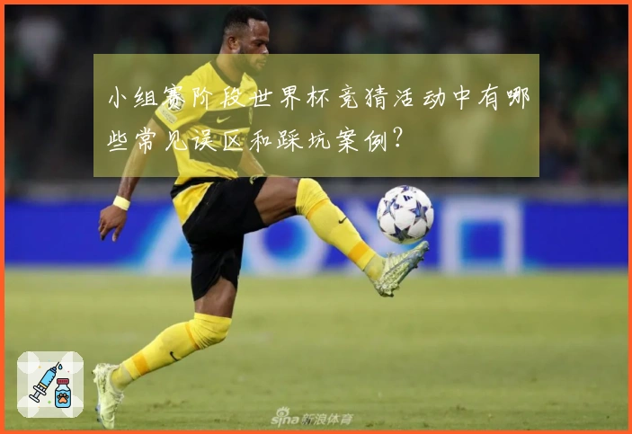 小组赛阶段世界杯竞猜活动中有哪些常见误区和踩坑案例？