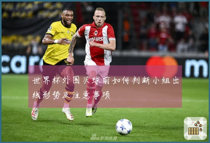 世界杯外围买球前如何判断小组出线形势及注意事项
