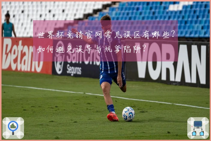 世界杯竞猜官网常见误区有哪些？如何避免误导与坑爹陷阱？