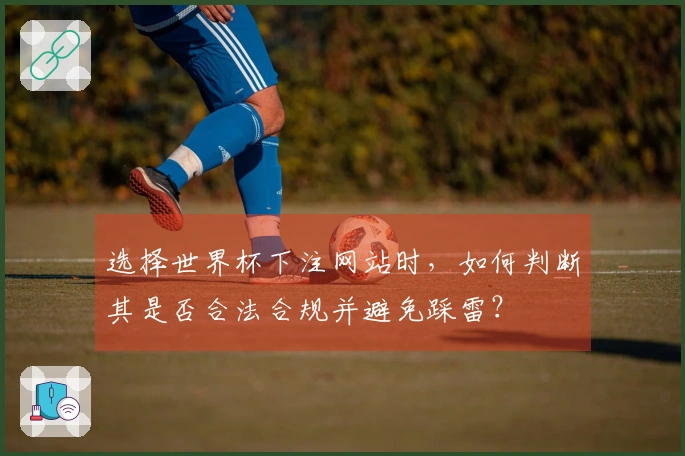 选择世界杯下注网站时，如何判断其是否合法合规并避免踩雷？