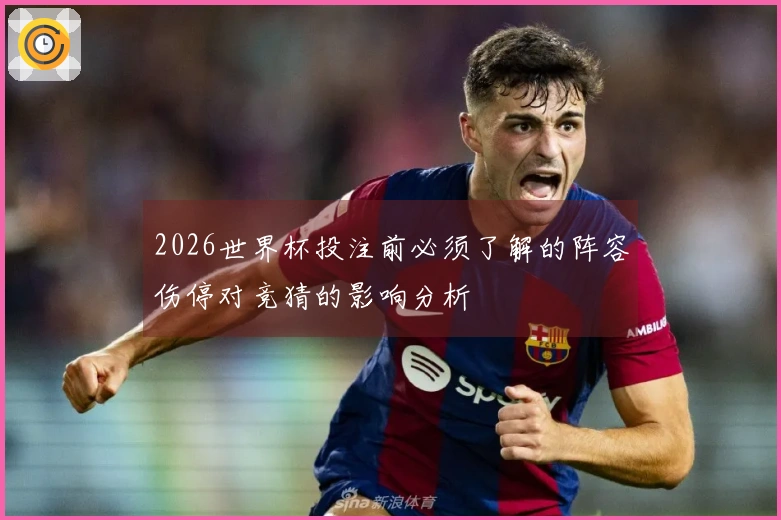 2026世界杯投注前必须了解的阵容伤停对竞猜的影响分析