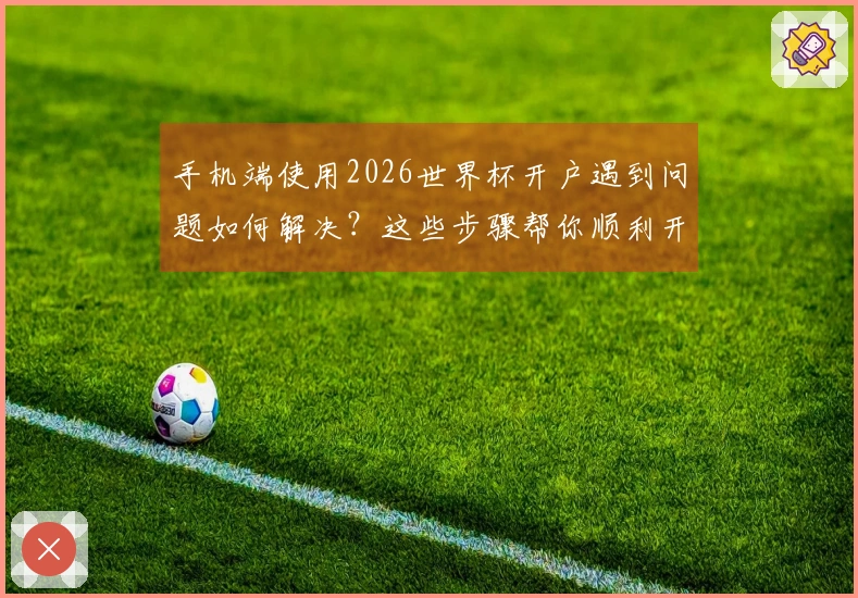 手机端使用2026世界杯开户遇到问题如何解决？这些步骤帮你顺利开始竞猜