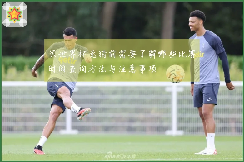 买世界杯竞猜前需要了解哪些比赛时间查询方法与注意事项