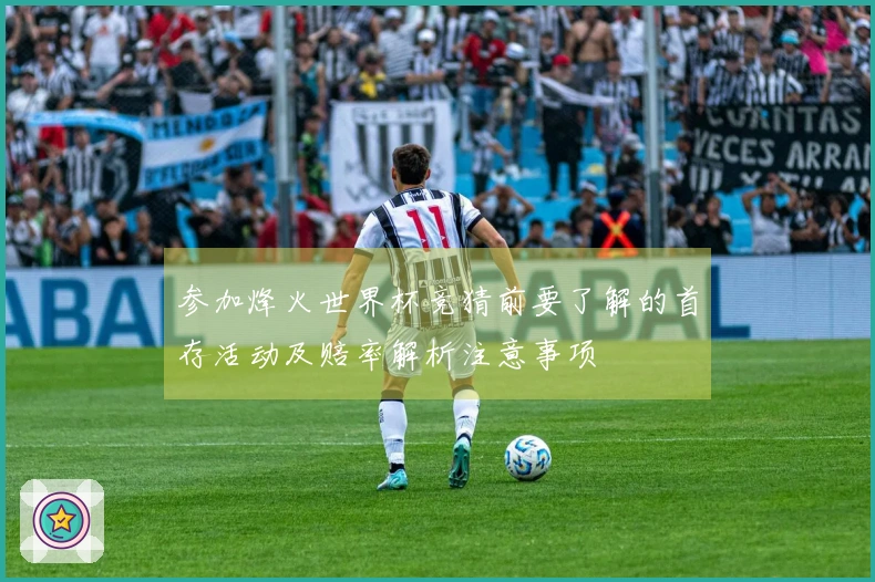 参加烽火世界杯竞猜前要了解的首存活动及赔率解析注意事项