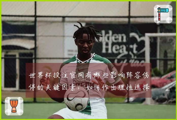 世界杯投注官网有哪些影响阵容伤停的关键因素，如何作出理性选择？
