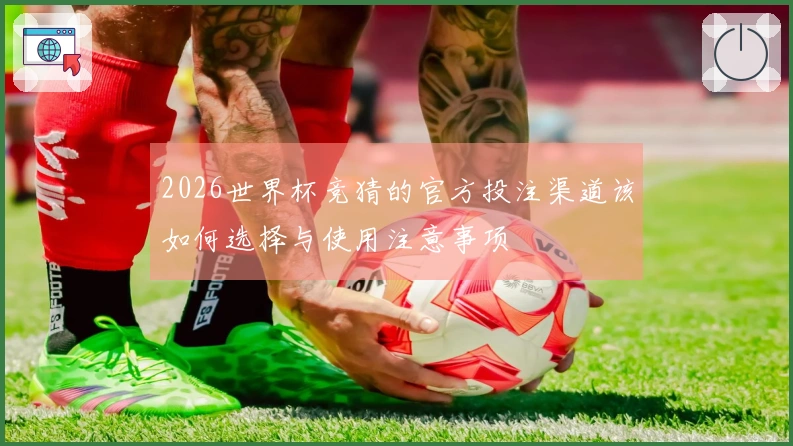 2026世界杯竞猜的官方投注渠道该如何选择与使用注意事项