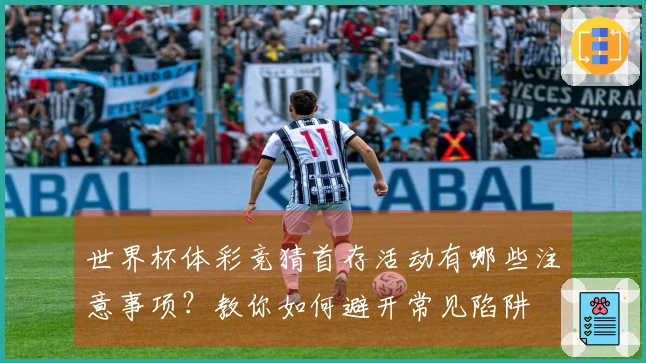 世界杯体彩竞猜首存活动有哪些注意事项？教你如何避开常见陷阱
