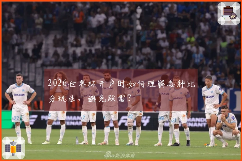 2026世界杯开户时如何理解各种比分玩法，避免踩雷？