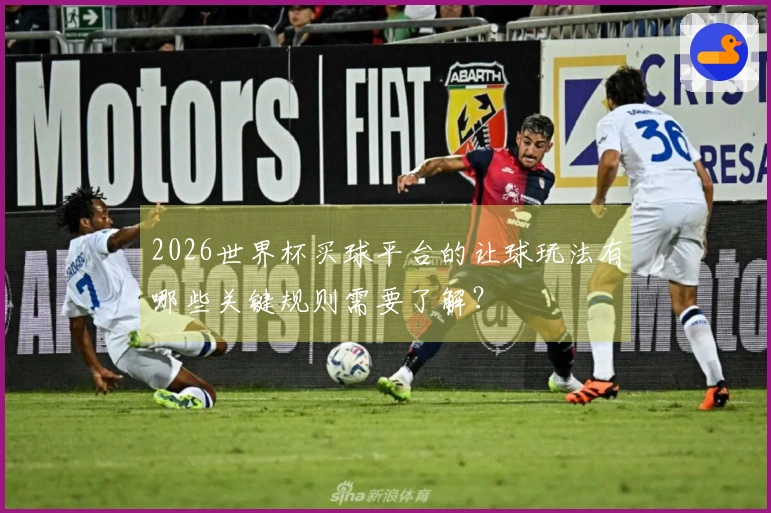 2026世界杯买球平台的让球玩法有哪些关键规则需要了解？