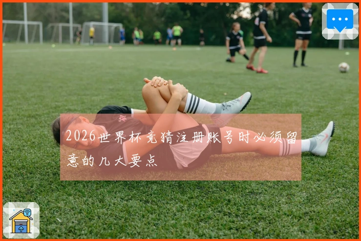 2026世界杯竞猜注册账号时必须留意的几大要点