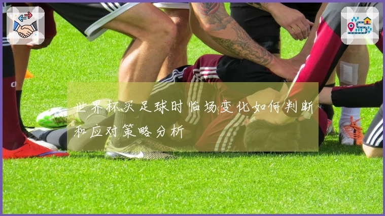 世界杯买足球时临场变化如何判断和应对策略分析