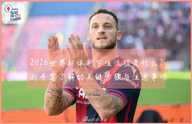 2026世界杯体彩下注流程是什么？新手需了解的关键步骤与注意事项