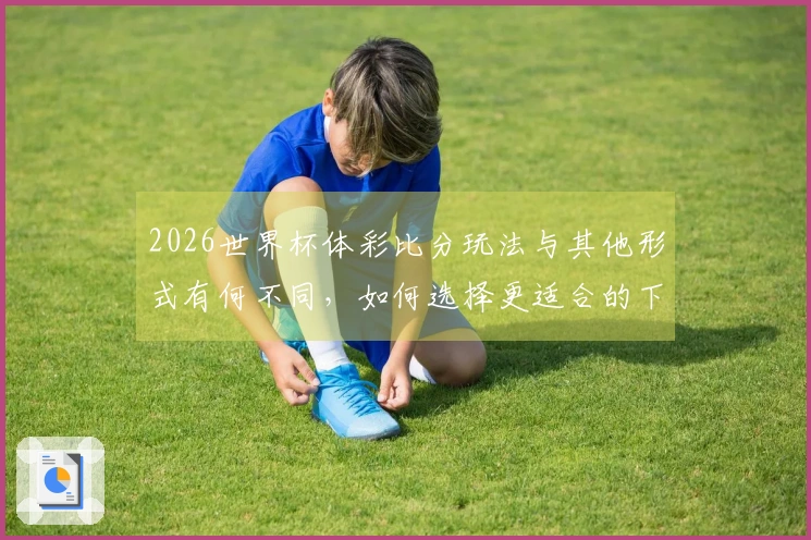 2026世界杯体彩比分玩法与其他形式有何不同，如何选择更适合的下注方式？