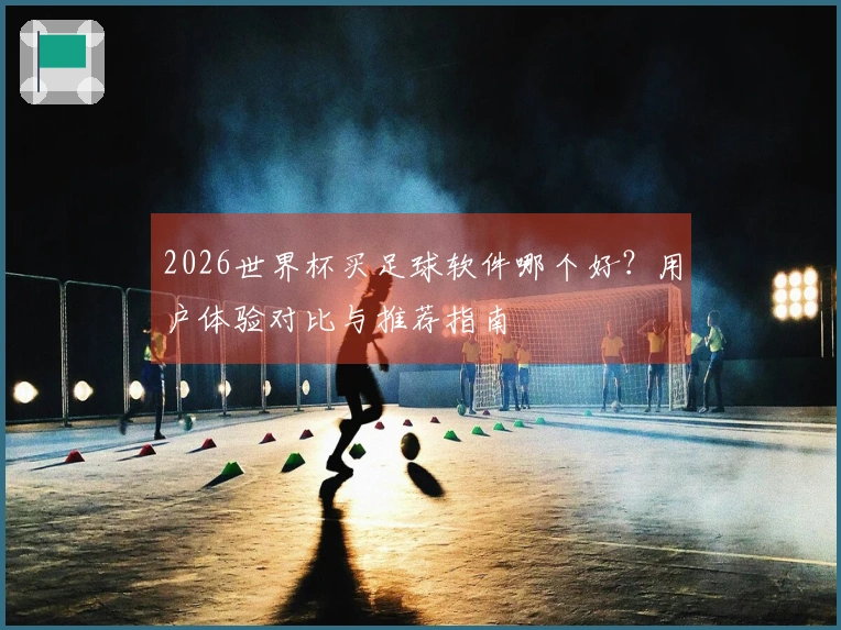 2026世界杯买足球软件哪个好？用户体验对比与推荐指南