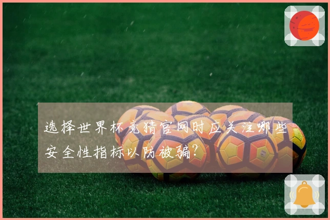 选择世界杯竞猜官网时应关注哪些安全性指标以防被骗？