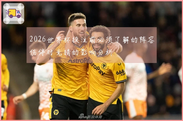 2026世界杯投注前必须了解的阵容伤停对竞猜的影响分析