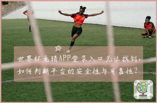 世界杯竞猜APP登录入口无法找到，如何判断平台的安全性与可靠性？