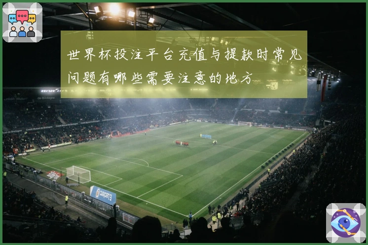 世界杯投注平台充值与提款时常见问题有哪些需要注意的地方